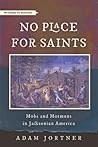 No Place for Saints: Mobs and Mormons in Jacksonian America (Witness to History) No Place for Saints: Mobs and Mormons in Jacksonian America (Witness to History)