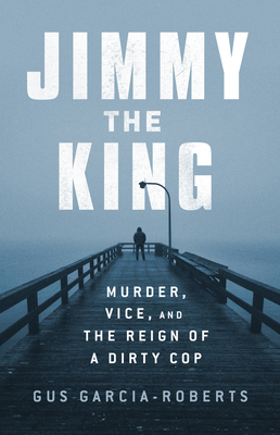 Jimmy the King: Murder, Vice, and the Reign of a Dirty Cop (Hardcover)