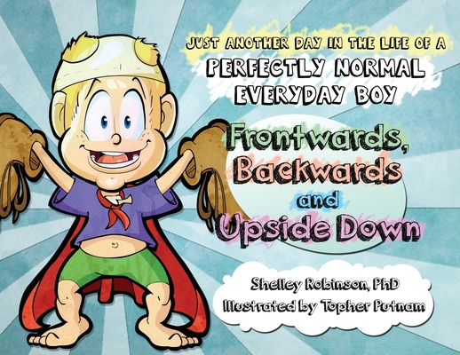 Frontwards, Backwards and Upside Down: Just Another Day in the Life of a Perfectly Normal Everyday Boy