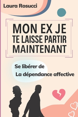 Mon ex je te laisse partir maintenant: Se libérer de la dépendance affective (French Edition)