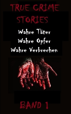 TRUE CRIME STORIES BAND 1: Wahre Täter, Wahre Opfer, Wahre Verbrechen (German Edition)