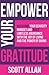 Empower Your Gratitude: Overcome Your Scarcity Mindset and Build Limitless Abundance with the Joy of Living and the Power of Giving