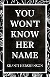 You Won't Know Her Name by Shanti Hershenson