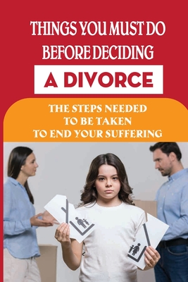 Things You Must Do Before Deciding A Divorce: The Steps Needed To Be Taken To End Your Suffering: Break The Struggle Between Holding On And Letting Go
