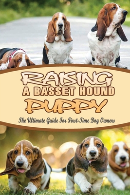 Raising A Basset Hound Puppy: The Ultimate Guide For First-Time Dog Owners: Basset Hound Dog Breed Information
