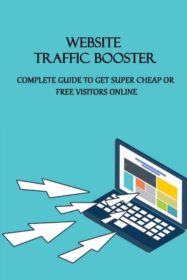 Website Traffic Booster: Complete Guide To Get Super Cheap Or Free Visitors Online: Global Marketing Kindle Store