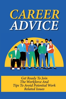 Career Advice: Get Ready To Join The Workforce And Tips To Avoid Potential Work Related Issues: How To Deal With Difficult Coworkers
