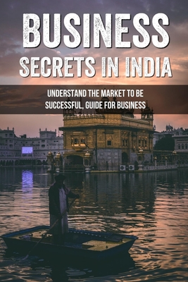 Business Secrets In India: Understand The Market To Be Successful, Guide For Business: Study In India