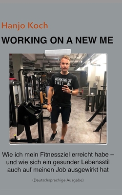 WORKING ON A NEW ME (Deutschsprachige Ausgabe) Kleinformat: Wie ich mein Fitnessziel erreicht habe — und wie sich ein gesunder Lebensstil auch auf meinen Job ausgewirkt hat. (German Edition)