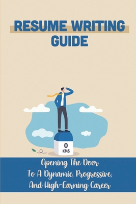 Resume Writing Guide: Opening The Door To A Dynamic, Progressive, And High-Earning Career: Experienced Resume Writer