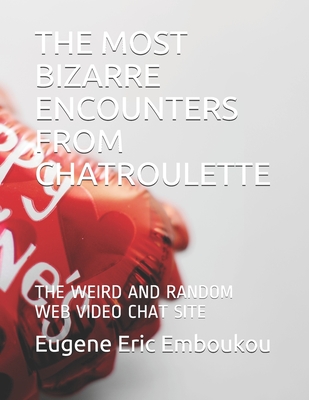The Most Bizarre Encounters from Chatroulette: The Weird and Random Web Video Chat Site