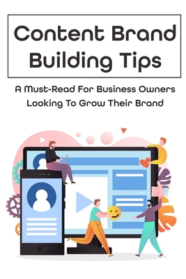 Content Brand Building Tips: A Must-Read For Business Owners Looking To Grow Their Brand: How To Create Content Marketing For Your Brand