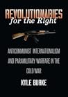 Revolutionaries of the Right: Anticommunist Internationalism and Paramilitary Warfare in the Cold War