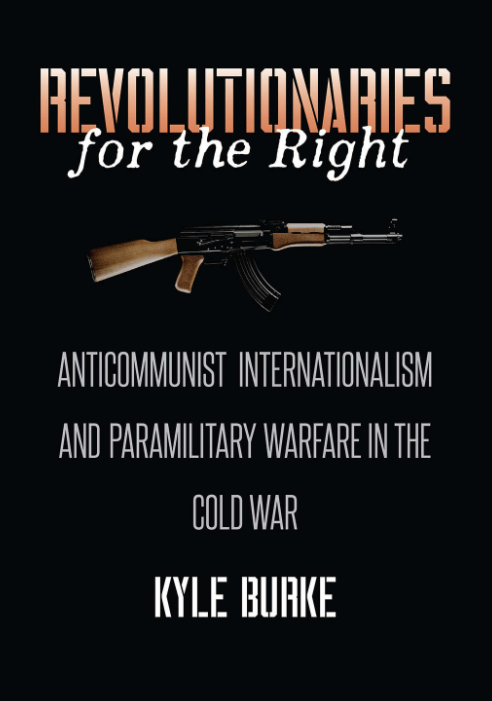 Revolutionaries of the Right: Anticommunist Internationalism and Paramilitary Warfare in the Cold War