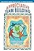 Appreciative Team Building: Positive Questions to Bring Out the Best of Your Team