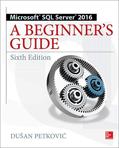 Microsoft SQL Server 2016: A Beginner's Guide, Sixth Edition by Dusan Petkovic, McGraw-Hill Education (Unknown Binding)