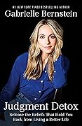 Judgment Detox: Release the Beliefs That Hold You Back from Living A Better Life