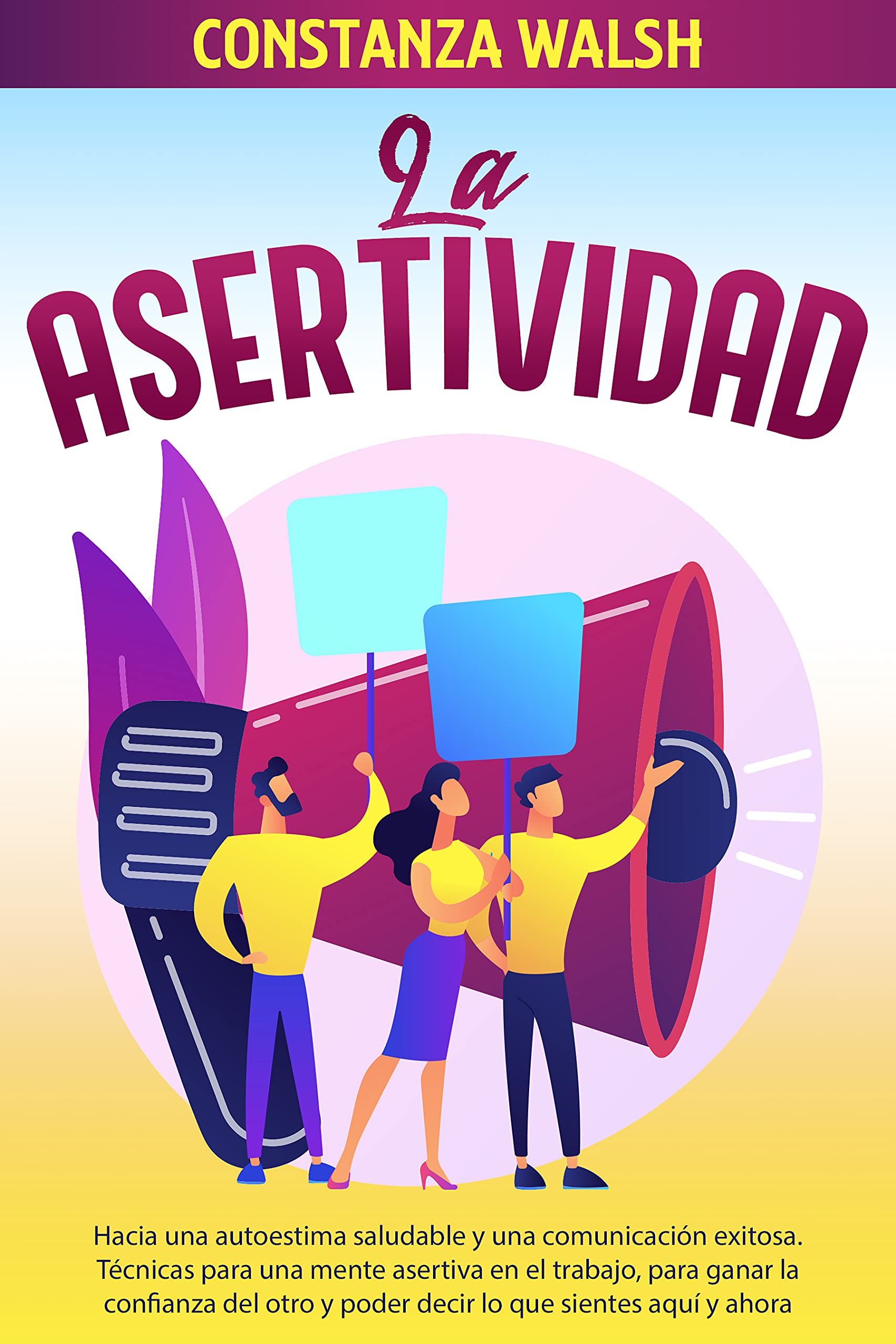 Comunicación Asertiva: Hacia una autoestima saludable y una comunicación exitosa. Técnicas para ganar la confianza del otro y poder decir lo que sientes en el aquí y ahora (Spanish Edition)