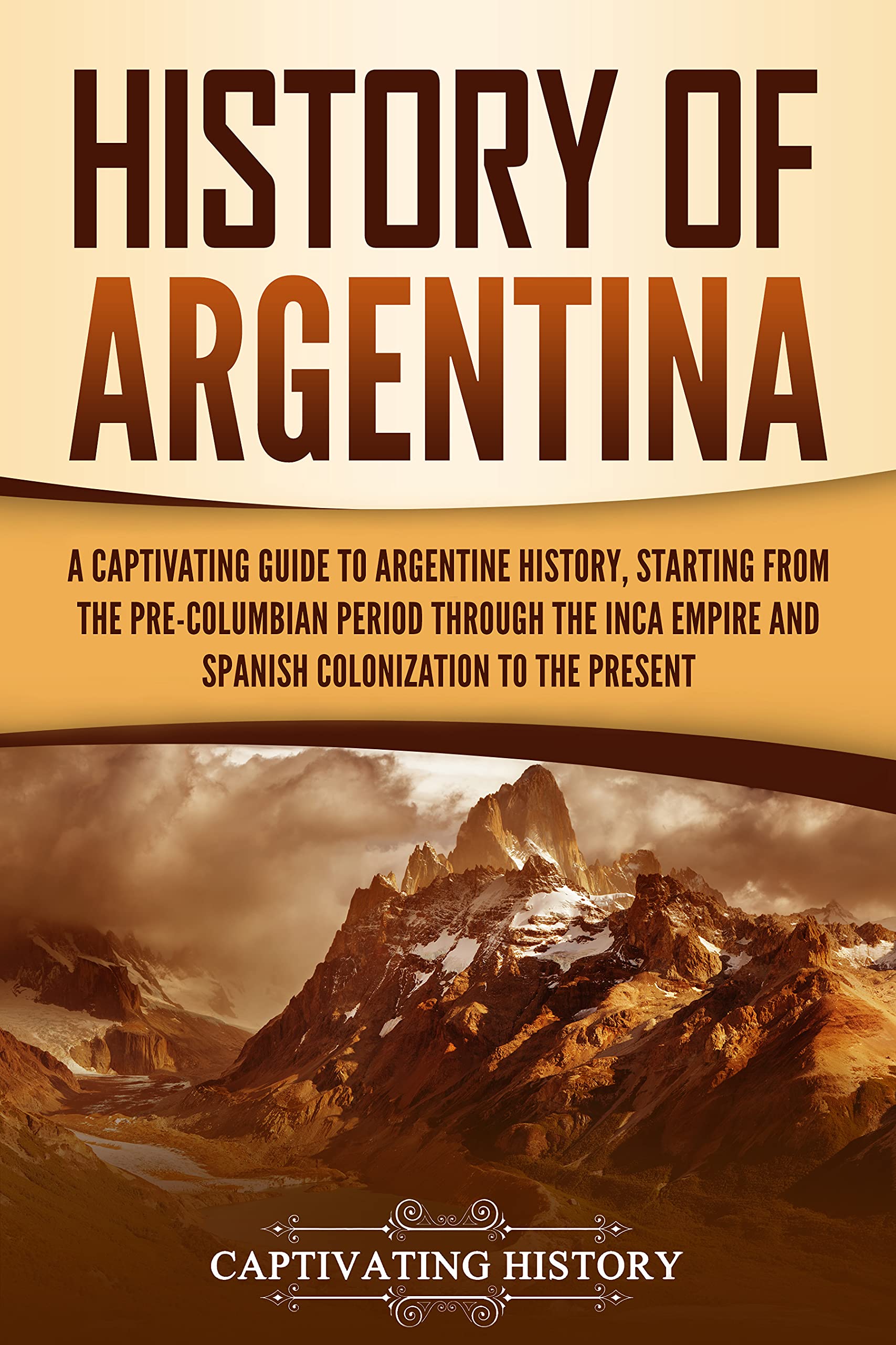History of Argentina: A Captivating Guide to Argentine History, Starting from the Pre-Columbian Period Through the Inca Empire and Spanish Colonization to the Present (South American Countries)