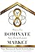 8 Ways to Dominate Any Real Estate Market (8 Ways to Dominate Any Real Estate Market Bundle Book 1)