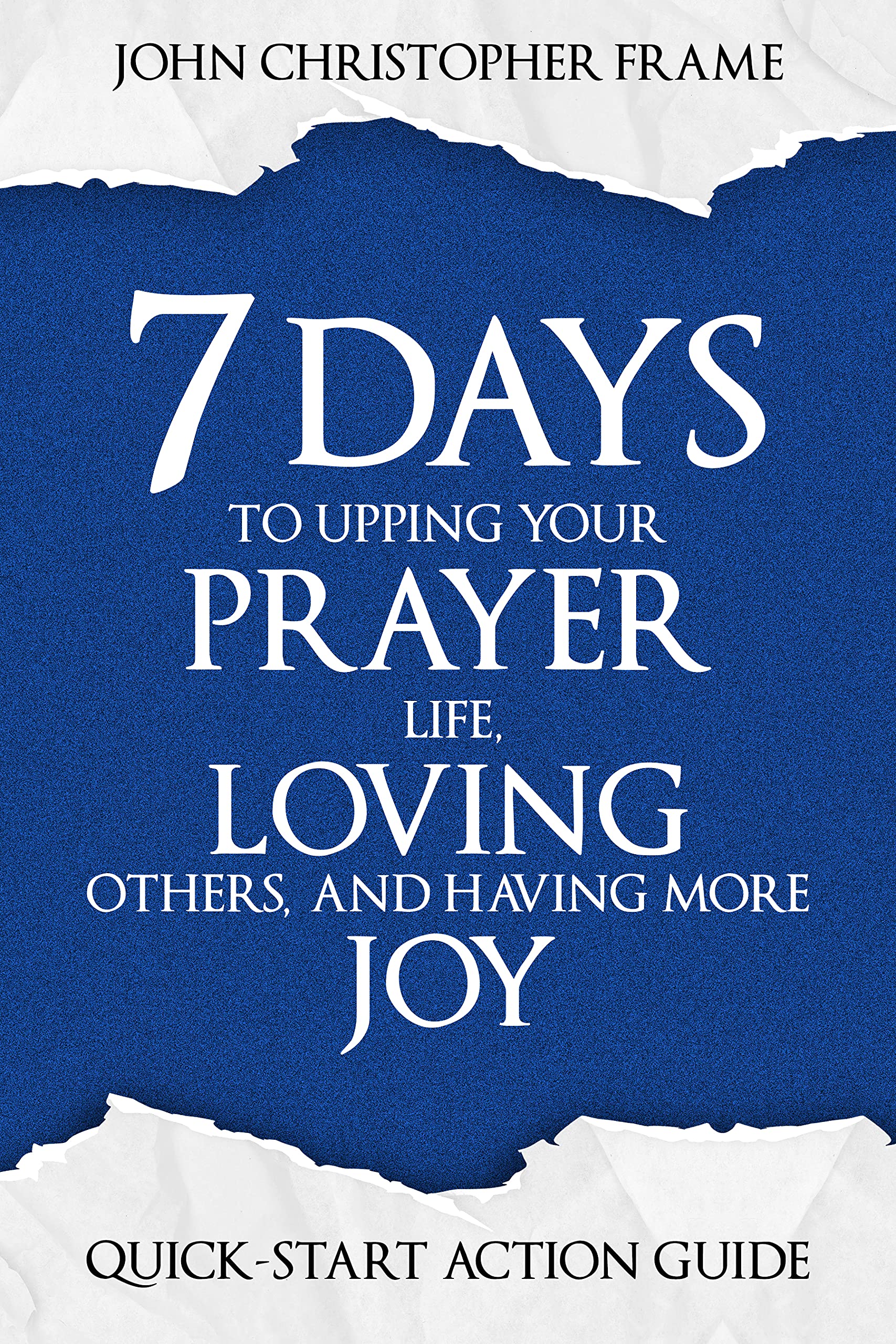 7 Days to Upping Your Prayer Life, Loving Others, and Having More Joy: Quick-Start Action Guide (Developing the 7 Attitudes of the Helping Heart Book 1)