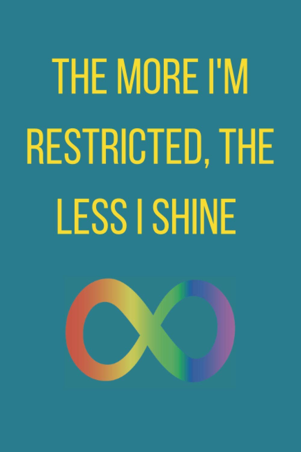 The More I'm Restricted, the Less I Shine: Neurodiverse, PDA, Pathological Demand Avoidance notebook, infinity symbol, autism notebook journal. (Paperback)