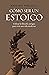 Cómo ser un estoico: Utilizar la filosofía antigua para vivir una vida moderna (Divulgación)
