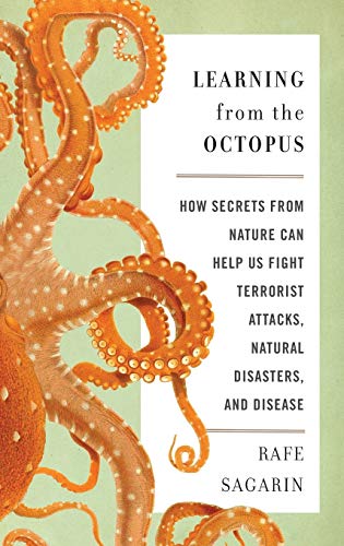 Learning From the Octopus: How Secrets from Nature Can Help Us Fight Terrorist Attacks, Natural Disasters, and Disease by Rafe Sagarin, Basic Books