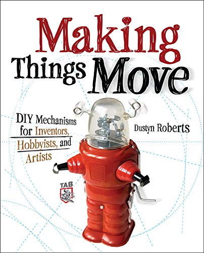 Making Things Move DIY Mechanisms for Inventors, Hobbyists, and Artists by Dustyn Roberts, McGraw-Hill Education TAB