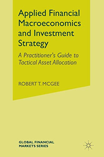 Applied Financial Macroeconomics and Investment Strategy: A Practitioner's Guide to Tactical Asset Allocation (Global Financial Markets) by Robert T. McGee, Palgrave Macmillan