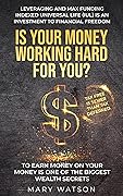 MAKE YOUR MONEY WORK HARD FOR YOU.: LEVERAGE AND MAX FUND INDEXED UNIVERSAL LIFE (IUL) AS AN INVESTMENT TO FINANCIAL FREEDOM, EARNING MONEY ON YOUR MONEY IS ONE OF THE BIGGEST WEALTH SECRETS