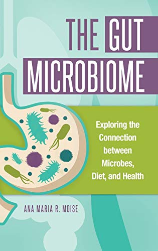 The Gut Microbiome: Exploring the Connection between Microbes, Diet, and Health by Ana Maria R. Moise, Greenwood
