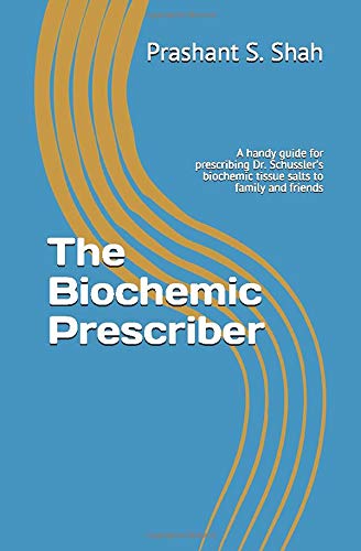 The Biochemic Prescriber: A handy guide for prescribing Dr. Schuessler's biochemic tissue salts to family and friends by Prashant Shivanand Shah, CreateSpace Independent Publishing Platform