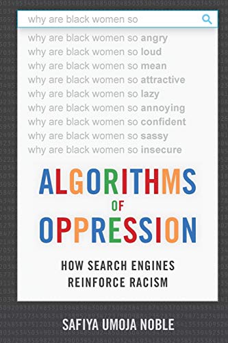 Algorithms of Oppression: How Search Engines Reinforce Racism by Safiya Umoja Noble, NYU Press