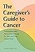 The Caregiver's Guide to Cancer: Compassionate Advice for Caring for You and Your Loved One (Caregiver's Guides)