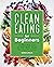 Clean Eating for Beginners: 75 Recipes and 21-Day Meal Plan for Healthy Living