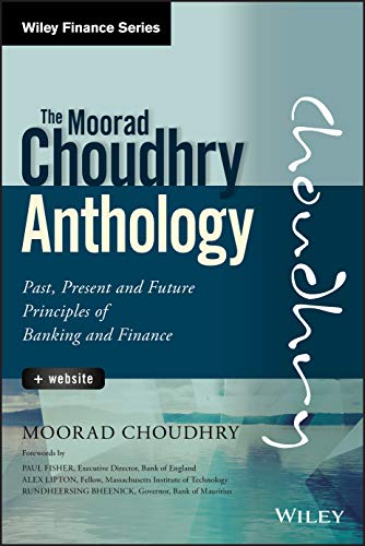 The Moorad Choudhry Anthology, + Website: Past, Present and Future Principles of Banking and Finance (Wiley Finance) by Moorad Choudhry, Wiley