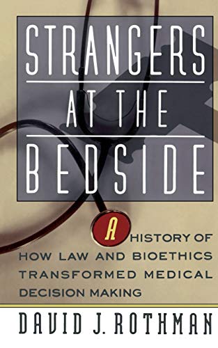 Strangers At The Bedside: A History Of How Law And Bioethics Transformed Medical Decision Making by David J. Rothman, Basic Books