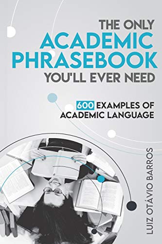 The Only Academic Phrasebook You'll Ever Need: 600 Examples of Academic Language by Luiz Otavio Barros, CreateSpace Independent Publishing Platform