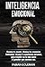 Inteligencia Emocional: Domina Tu Mente, Elimina Las Creencias Limitantes Y Alcanza La Excelencia Personal, Para Triunfar En La Vida Como El Ganador ... Ser. (Mente Indestructible) (Spanish Edition)