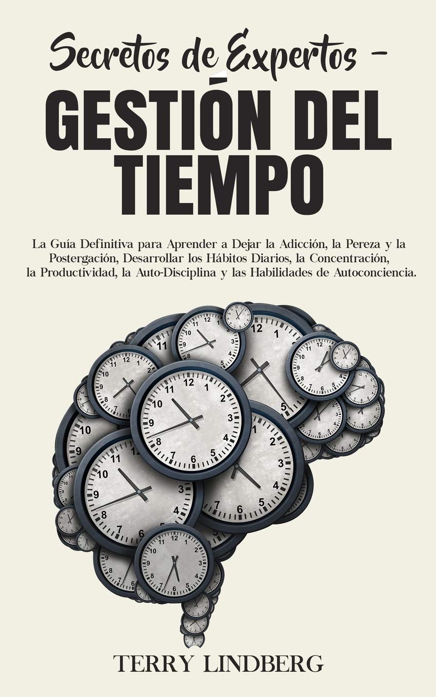 Secretos de Expertos - Gestión del Tiempo: La Guía Definitiva para Aprender a Dejar la Adicción, la Pereza y la Postergación, Desarrollar los Hábitos ... de Autoconciencia. (Spanish Edition)