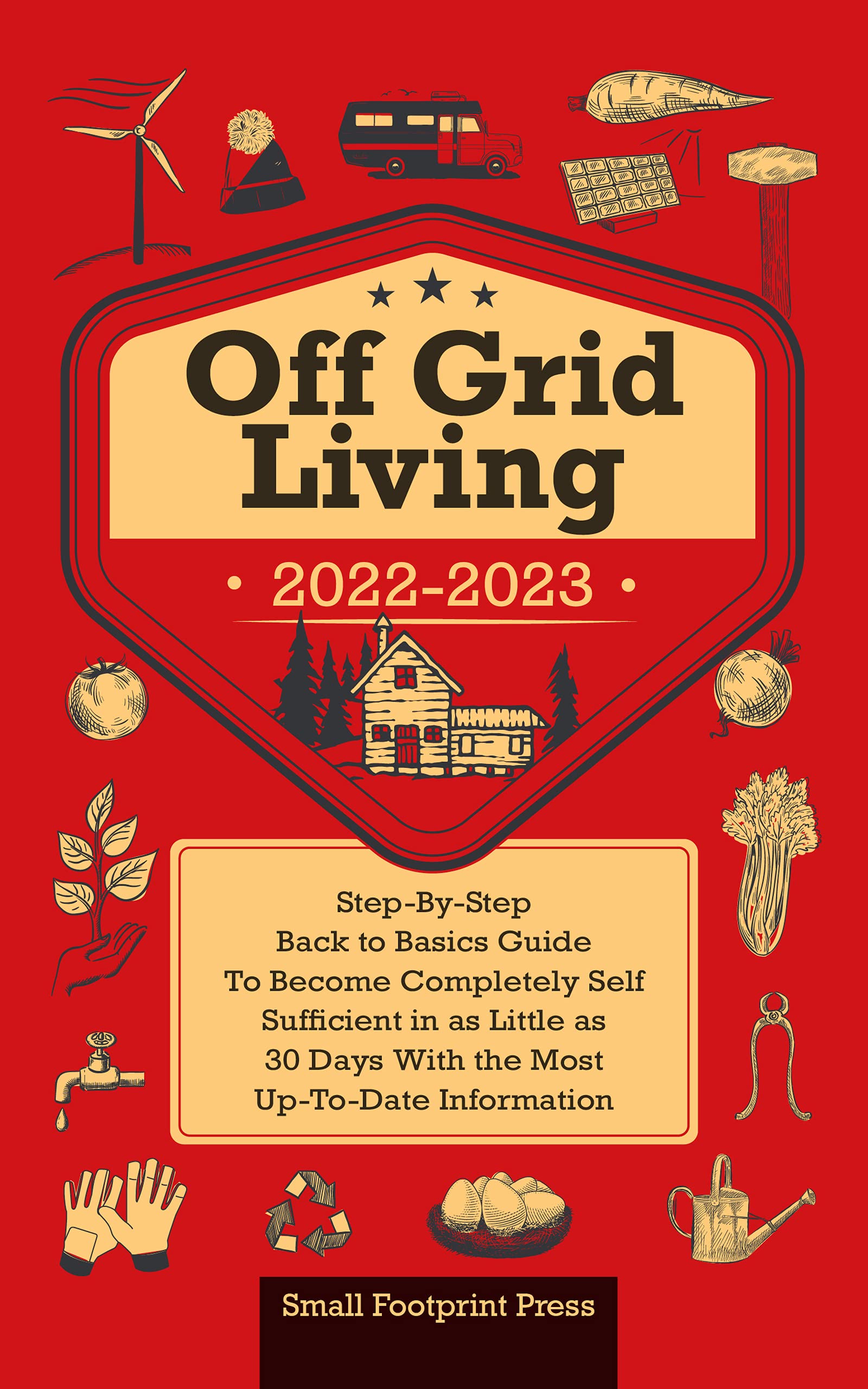 Off Grid Living 2022-2023: Step-By-Step Back to Basics Guide To Become Completely Self Sufficient in 30 Days With the Most Up-To-Date Information (Kindle Edition)