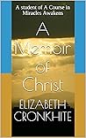 A Memoir of Christ: A Student of A Course in Miracles Awakens A Memoir of Christ: A Student of A Course in Miracles Awakens