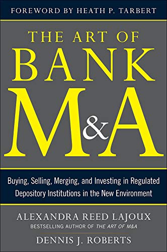 The Art of Bank M&A: Buying, Selling, Merging, and Investing in Regulated Depository Institutions in the New Environment (The Art of M&A Series) by Alexandra R. Lajoux, McGraw-Hill Education