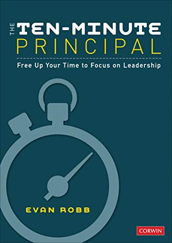 The Ten-Minute Principal: Free Up Your Time to Focus on Leadership by Evan Robb, Corwin