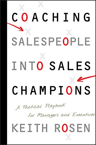 Coaching Salespeople into Sales Champions: A Tactical Playbook for Managers and Executives by Keith Rosen, Wiley