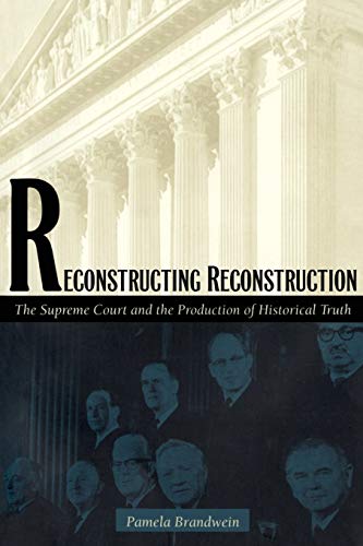 Reconstructing Reconstruction: The Supreme Court and the Production of Historical Truth by Pamela Brandwein, Duke University Press Books