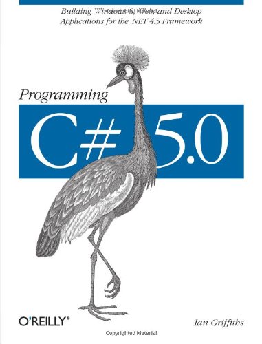 Programming C# 5.0: Building Windows 8, Web, and Desktop Applications for the .NET 4.5 Framework by Ian Griffiths, O'Reilly Media