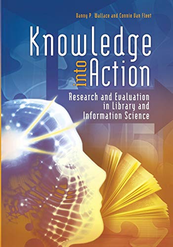 Knowledge into Action: Research And Evaluation In Library And Information Science by Danny P. Wallace, Libraries Unlimited