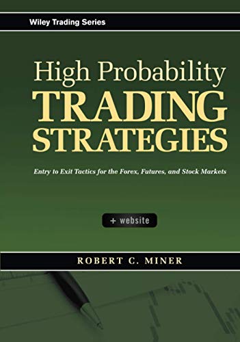 High Probability Trading Strategies: Entry to Exit Tactics for the Forex, Futures, and Stock Markets by Robert C. Miner, Wiley